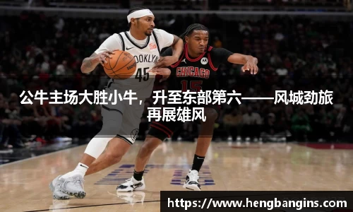 公牛主场大胜小牛，升至东部第六——风城劲旅再展雄风