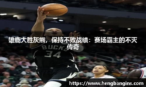 雄鹿大胜灰熊，保持不败战绩：赛场霸主的不灭传奇