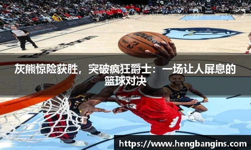 灰熊惊险获胜，突破疯狂爵士：一场让人屏息的篮球对决