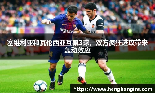 塞维利亚和瓦伦西亚互飙3球，双方疯狂进攻带来轰动效应