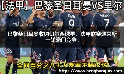巴黎圣日耳曼收购切尔西球星，法甲联赛迎来新一轮豪门竞争！
