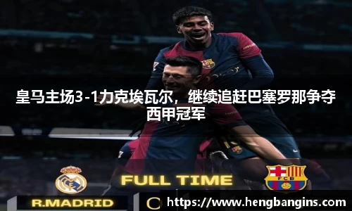 皇马主场3-1力克埃瓦尔，继续追赶巴塞罗那争夺西甲冠军