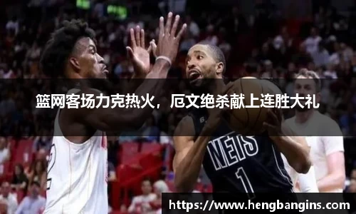 篮网客场力克热火，厄文绝杀献上连胜大礼