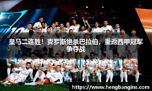 皇马二连胜！克罗斯绝杀巴拉伯，重返西甲冠军争夺战
