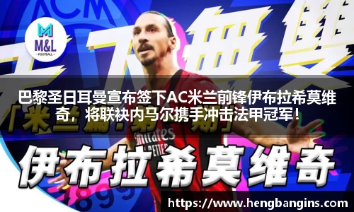 巴黎圣日耳曼宣布签下AC米兰前锋伊布拉希莫维奇，将联袂内马尔携手冲击法甲冠军！