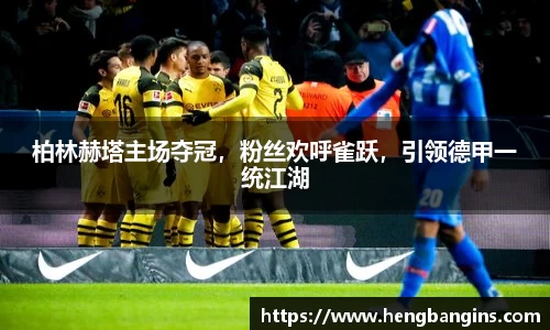 柏林赫塔主场夺冠，粉丝欢呼雀跃，引领德甲一统江湖