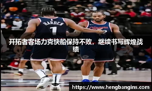 开拓者客场力克快船保持不败，继续书写辉煌战绩