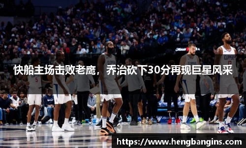 快船主场击败老鹰，乔治砍下30分再现巨星风采