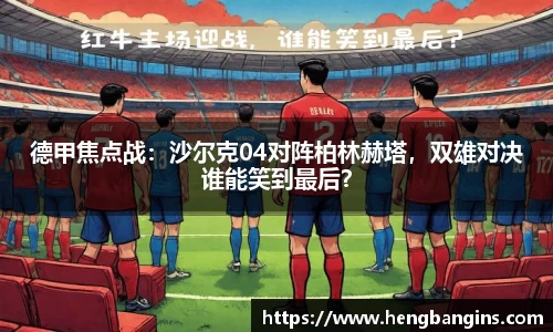德甲焦点战：沙尔克04对阵柏林赫塔，双雄对决谁能笑到最后？