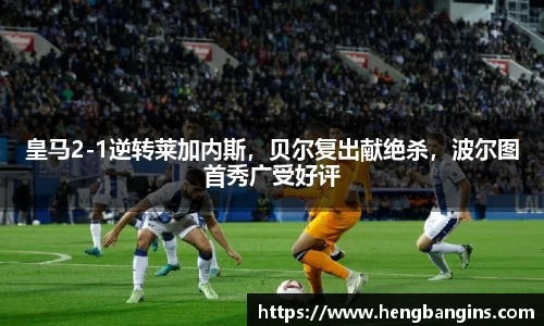 皇马2-1逆转莱加内斯，贝尔复出献绝杀，波尔图首秀广受好评