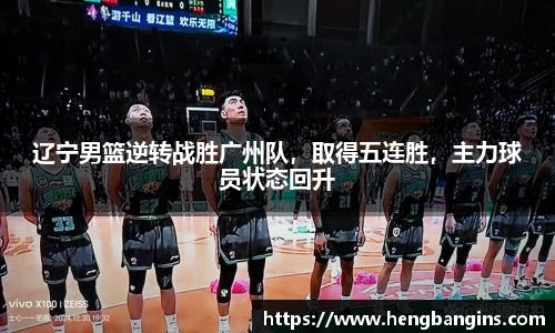 辽宁男篮逆转战胜广州队，取得五连胜，主力球员状态回升