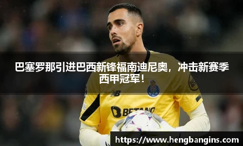 巴塞罗那引进巴西新锋福南迪尼奥，冲击新赛季西甲冠军！