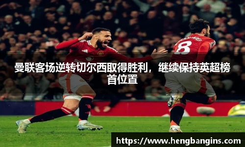 曼联客场逆转切尔西取得胜利，继续保持英超榜首位置