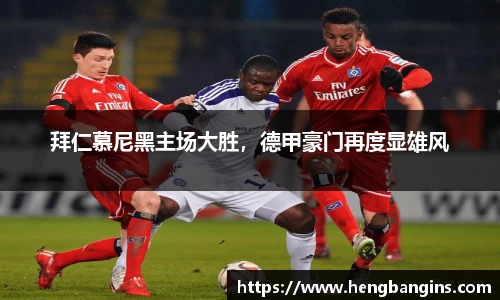 拜仁慕尼黑主场大胜，德甲豪门再度显雄风
