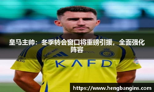 皇马主帅：冬季转会窗口将重磅引援，全面强化阵容