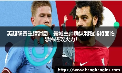 英超联赛重磅消息：曼城主帅确认利物浦将面临恐怖进攻火力！