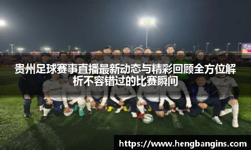 贵州足球赛事直播最新动态与精彩回顾全方位解析不容错过的比赛瞬间