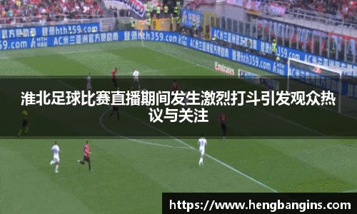 淮北足球比赛直播期间发生激烈打斗引发观众热议与关注