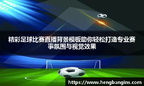 精彩足球比赛直播背景模板助你轻松打造专业赛事氛围与视觉效果