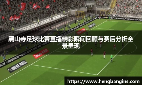 黑山寺足球比赛直播精彩瞬间回顾与赛后分析全景呈现