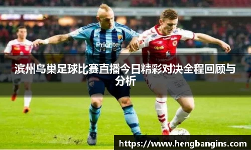 滨州鸟巢足球比赛直播今日精彩对决全程回顾与分析