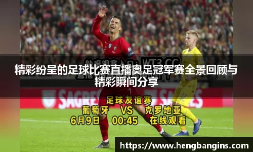 精彩纷呈的足球比赛直播奥足冠军赛全景回顾与精彩瞬间分享