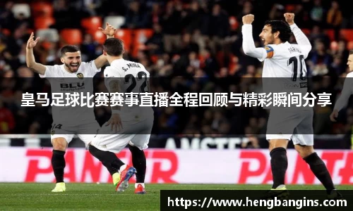 皇马足球比赛赛事直播全程回顾与精彩瞬间分享