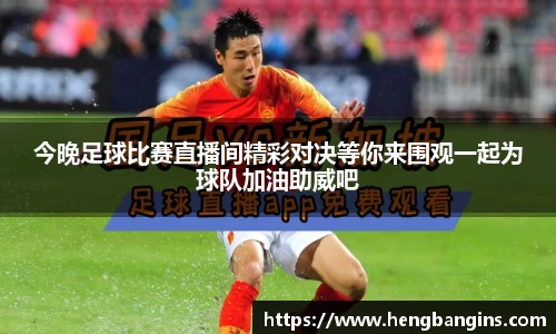今晚足球比赛直播间精彩对决等你来围观一起为球队加油助威吧