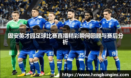 固安英才园足球比赛直播精彩瞬间回顾与赛后分析