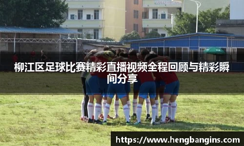 柳江区足球比赛精彩直播视频全程回顾与精彩瞬间分享