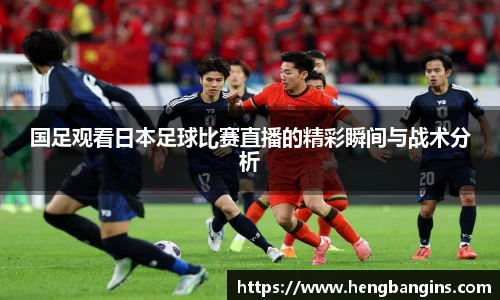 国足观看日本足球比赛直播的精彩瞬间与战术分析