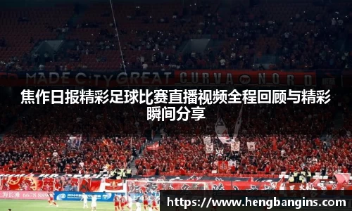 焦作日报精彩足球比赛直播视频全程回顾与精彩瞬间分享