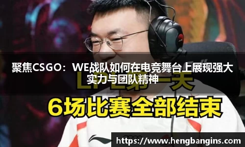 聚焦CSGO：WE战队如何在电竞舞台上展现强大实力与团队精神