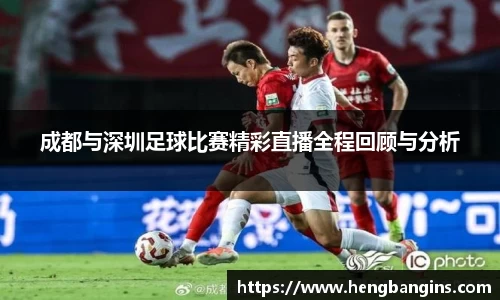 成都与深圳足球比赛精彩直播全程回顾与分析