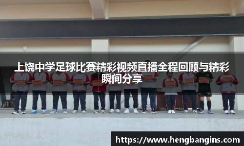 上饶中学足球比赛精彩视频直播全程回顾与精彩瞬间分享