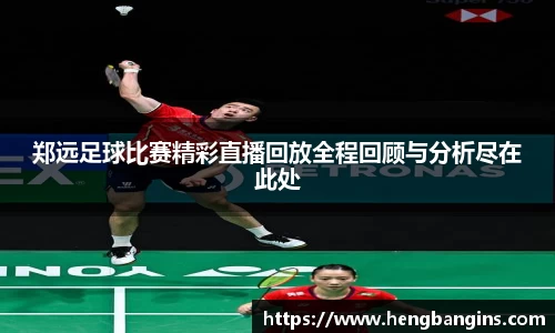 郑远足球比赛精彩直播回放全程回顾与分析尽在此处