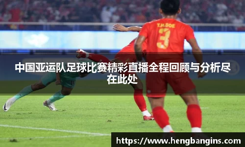 中国亚运队足球比赛精彩直播全程回顾与分析尽在此处