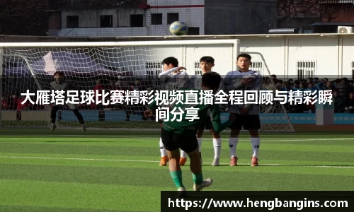 大雁塔足球比赛精彩视频直播全程回顾与精彩瞬间分享