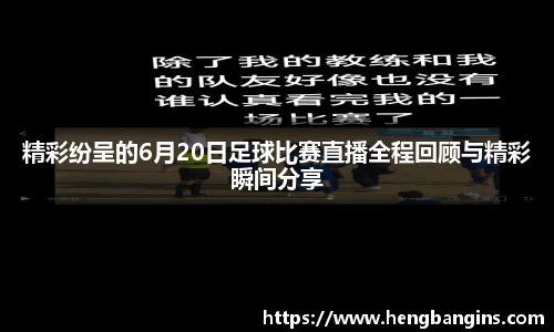 精彩纷呈的6月20日足球比赛直播全程回顾与精彩瞬间分享