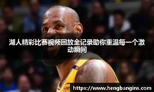 湖人精彩比赛视频回放全记录助你重温每一个激动瞬间