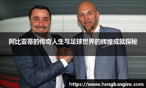 阿比亚蒂的传奇人生与足球世界的辉煌成就探秘