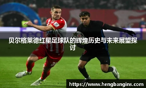 贝尔格莱德红星足球队的辉煌历史与未来展望探讨