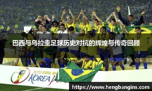 巴西与乌拉圭足球历史对抗的辉煌与传奇回顾