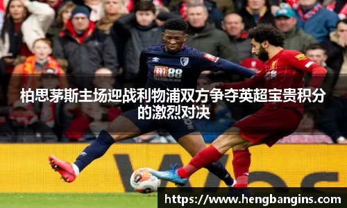 柏思茅斯主场迎战利物浦双方争夺英超宝贵积分的激烈对决