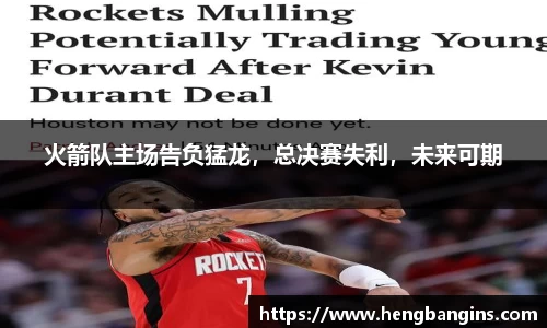 火箭队主场告负猛龙，总决赛失利，未来可期