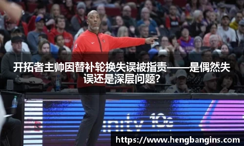 开拓者主帅因替补轮换失误被指责——是偶然失误还是深层问题？